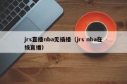 jrs直播nba无插播（jrs nba在线直播）