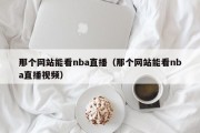 那个网站能看nba直播（那个网站能看nba直播视频）