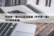 开学第一课2022在线直播（开学第一课2021在线直播）