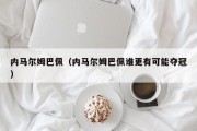 内马尔姆巴佩（内马尔姆巴佩谁更有可能夺冠）