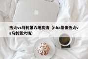 热火vs马刺第六场高清（nba录像热火vs马刺第六场）