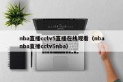 nba直播cctv5直播在线观看（nbanba直播cctv5nba）