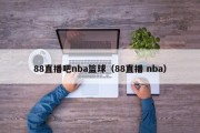 88直播吧nba篮球（88直播 nba）