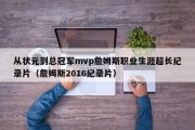 从状元到总冠军mvp詹姆斯职业生涯超长纪录片（詹姆斯2016纪录片）