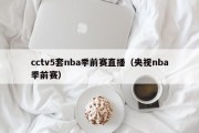 cctv5套nba季前赛直播（央视nba季前赛）