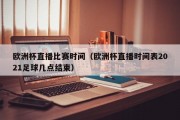 欧洲杯直播比赛时间（欧洲杯直播时间表2021足球几点结束）