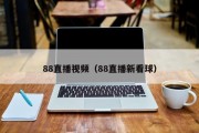 88直播视频（88直播新看球）