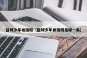 篮球少年被围殴（篮球少年被围殴是哪一集）