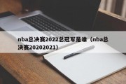 nba总决赛2022总冠军是谁（nba总决赛20202021）