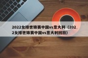 2022女排世锦赛中国vs意大利（2022女排世锦赛中国vs意大利回放）