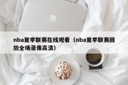 nba夏季联赛在线观看（nba夏季联赛回放全场录像高清）