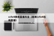 cctv4央视直播大全（央视cctv4在线直播）