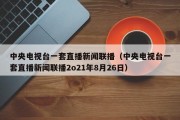 中央电视台一套直播新闻联播（中央电视台一套直播新闻联播2o21年8月26日）