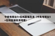 中央电视台5+在线直播高清（中央电视台5+在线直播高清观看）