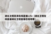 湖北卫视高清在线直播cctv（湖北卫视在线直播湖北卫视直播在线观看）