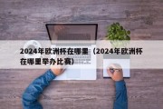 2024年欧洲杯在哪里（2024年欧洲杯在哪里举办比赛）