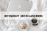 颜行书篮球水平（颜行书cba的比赛视频）