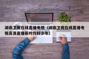 湖南卫视在线直播电视（湖南卫视在线直播电视高清直播新时代好少年）