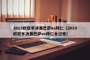 2015欧冠半决赛巴萨vs拜仁（2015欧冠半决赛巴萨vs拜仁全过程）