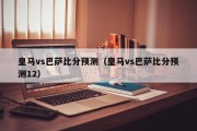 皇马vs巴萨比分预测（皇马vs巴萨比分预测12）