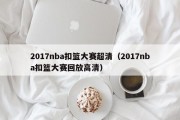 2017nba扣篮大赛超清（2017nba扣篮大赛回放高清）