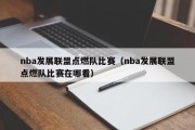 nba发展联盟点燃队比赛（nba发展联盟点燃队比赛在哪看）