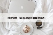 24欧洲杯（2024欧洲杯赛程时间表）