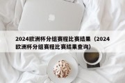 2024欧洲杯分组赛程比赛结果（2024欧洲杯分组赛程比赛结果查询）