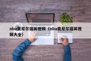 nba奥尼尔搞笑视频（nba奥尼尔搞笑视频大全）