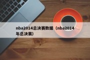 nba2014总决赛数据（nba2014年总决赛）