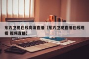 东方卫视在线高清直播（东方卫视直播在线观看 视频直播）