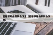 巴塞罗那最新转会消息（巴塞罗那最新转会消息）