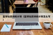 篮球社团训练计划（篮球社团训练计划怎么写）