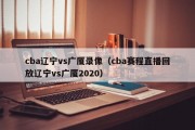 cba辽宁vs广厦录像（cba赛程直播回放辽宁vs广厦2020）