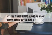 2026世界杯葡萄牙可能夺冠吗（2022世界杯葡萄牙是不是出线了）