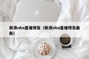 新浪nba直播预告（新浪nba直播预告最新）