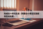 阿根廷vs哥伦比亚（阿根廷vs哥伦比亚回放在线观看）