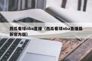 西瓜看球nba直播（西瓜看球nba直播最新官方版）