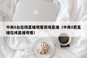 中央8台在线直播观看现场直播（中央8套直播在线直播观看）