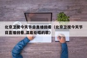 北京卫视今天节目直播回看（北京卫视今天节目直播回看,温嘉伦唱的歌）