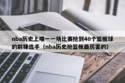 nba历史上唯一一场比赛抢到40个篮板球的前锋选手（nba历史抢篮板最厉害的）