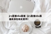 jrs直播nba直播（jrs直播nba直播高清在线无查件）