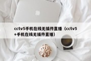 cctv5手机在线无插件直播（cctv5+手机在线无插件直播）