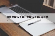 网络电视tv下载（电视tv下载app下载）