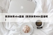 新浪体育nba直播（新浪体育NBA直播吧）