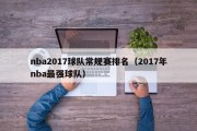 nba2017球队常规赛排名（2017年nba最强球队）