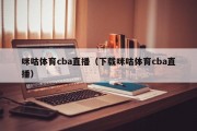 咪咕体育cba直播（下载咪咕体育cba直播）