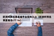 欧洲杯预选赛直播平台官网入口（欧洲杯预选赛直播览c77 tv）