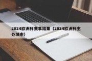 2024欧洲杯赛事结果（2024欧洲杯主办城市）