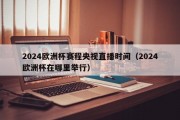 2024欧洲杯赛程央视直播时间（2024欧洲杯在哪里举行）